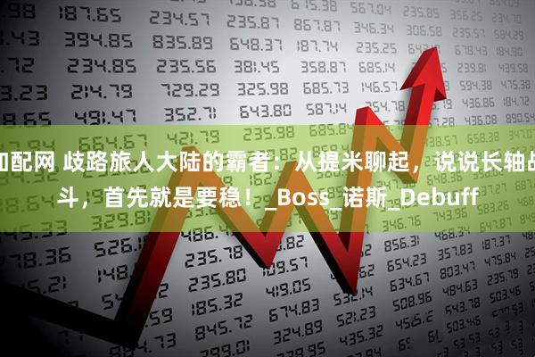 加配网 歧路旅人大陆的霸者：从提米聊起，说说长轴战斗，首先就是要稳！_Boss_诺斯_Debuff