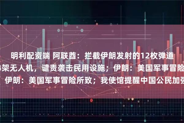 明利配资端 阿联酋：拦截伊朗发射的12枚弹道导弹、3枚巡航导弹和4架无人机，谴责袭击民用设施；伊朗：美国军事冒险所致；我使馆提醒中国公民加强防范