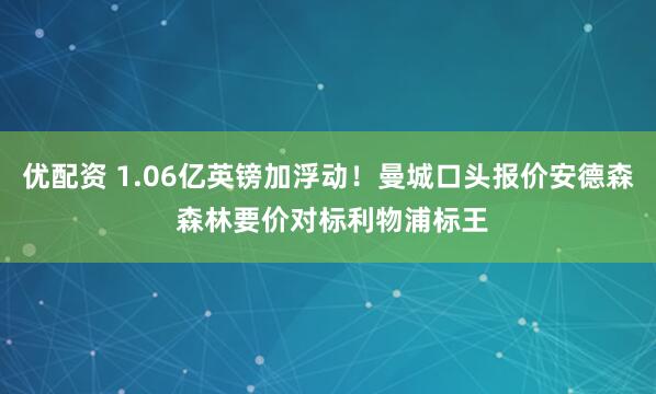 优配资 1.06亿英镑加浮动！曼城口头报价安德森 森林要价对标利物浦标王
