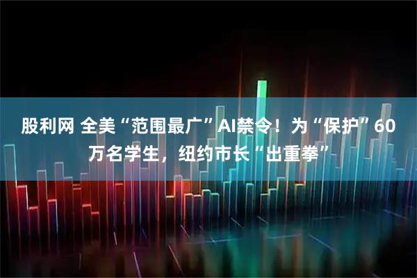 股利网 全美“范围最广”AI禁令！为“保护”60万名学生，纽约市长“出重拳”